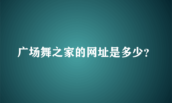 广场舞之家的网址是多少？