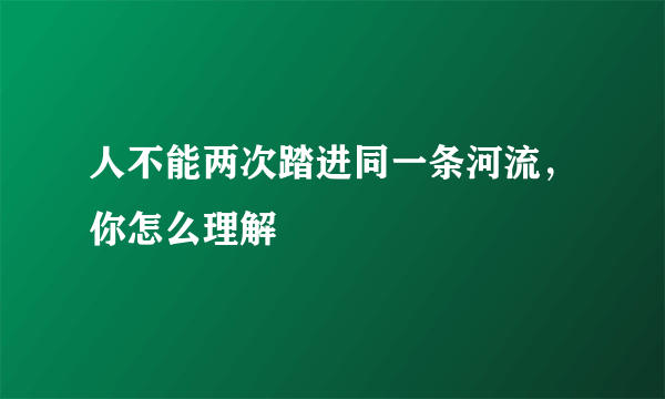 人不能两次踏进同一条河流，你怎么理解