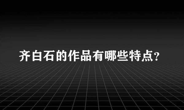 齐白石的作品有哪些特点？