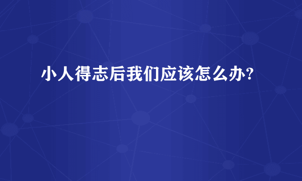 小人得志后我们应该怎么办?