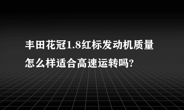 丰田花冠1.8红标发动机质量怎么样适合高速运转吗?