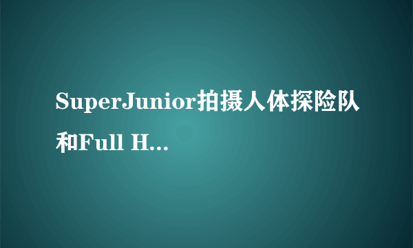 SuperJunior拍摄人体探险队和Full House的时候都去哪了？