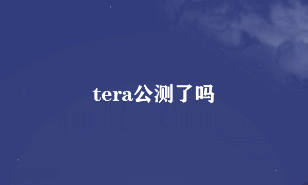 tera公测了吗