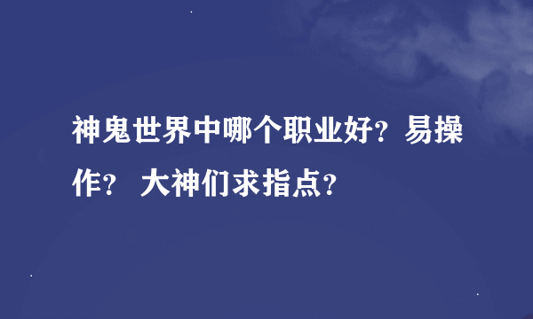 神鬼世界中哪个职业好？易操作？ 大神们求指点？