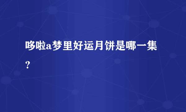 哆啦a梦里好运月饼是哪一集？