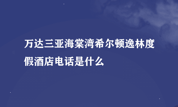 万达三亚海棠湾希尔顿逸林度假酒店电话是什么