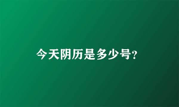 今天阴历是多少号？