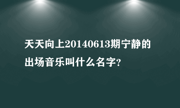 天天向上20140613期宁静的出场音乐叫什么名字？