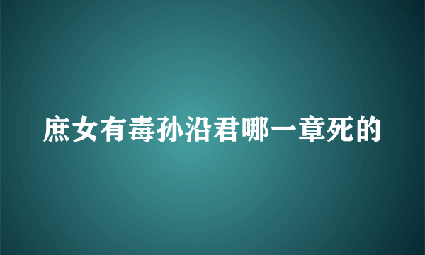 庶女有毒孙沿君哪一章死的