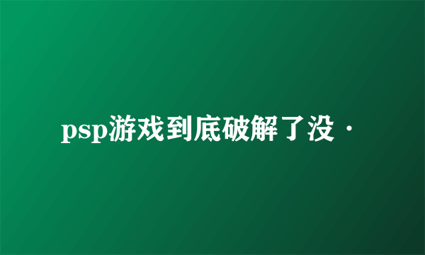 psp游戏到底破解了没·