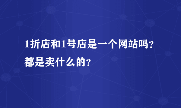 1折店和1号店是一个网站吗？都是卖什么的？