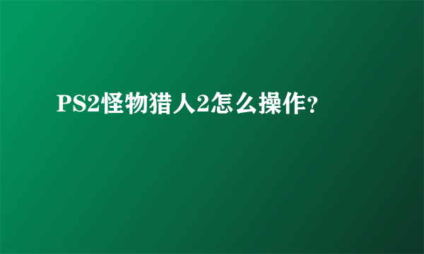 PS2怪物猎人2怎么操作？