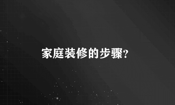 家庭装修的步骤？