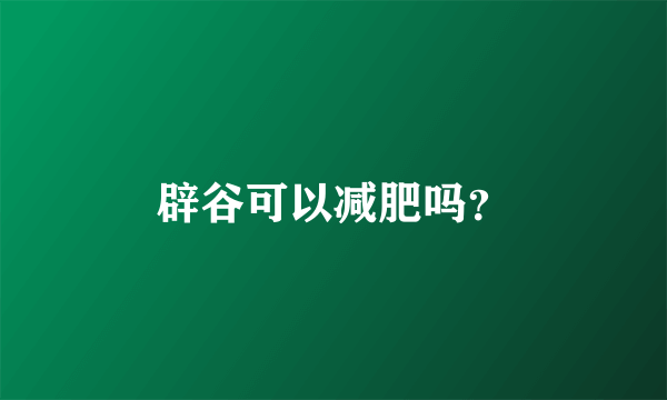 辟谷可以减肥吗？