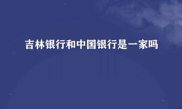 吉林银行和中国银行是一家吗