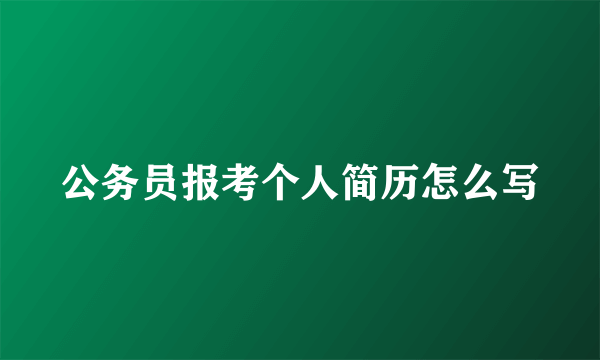 公务员报考个人简历怎么写