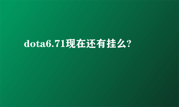 dota6.71现在还有挂么?