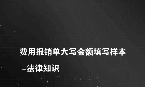 
费用报销单大写金额填写样本 -法律知识
