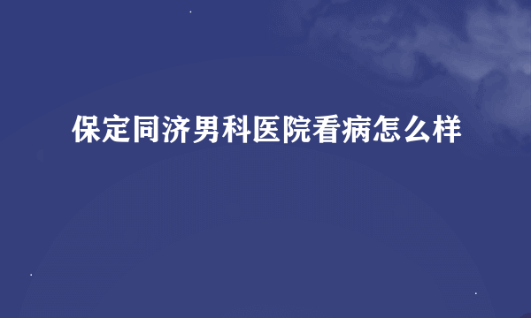 保定同济男科医院看病怎么样