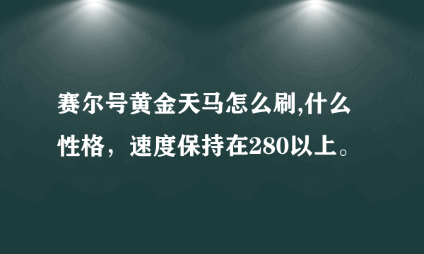 赛尔号黄金天马怎么刷,什么性格，速度保持在280以上。