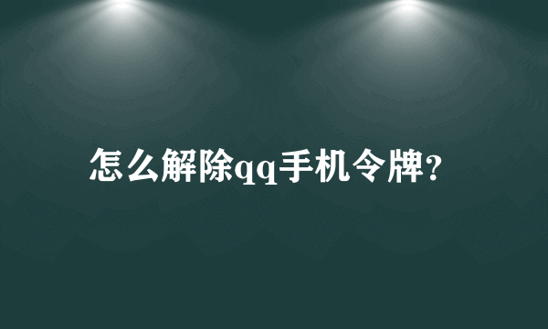 怎么解除qq手机令牌？