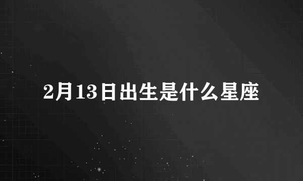 2月13日出生是什么星座