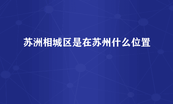 苏洲相城区是在苏州什么位置