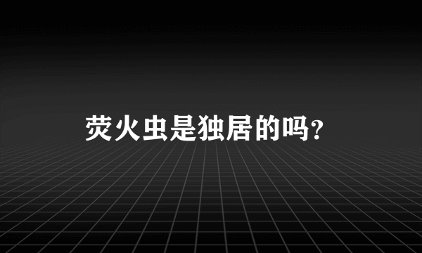 荧火虫是独居的吗？