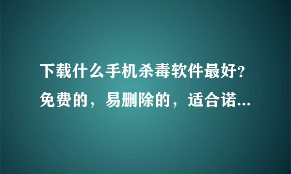 下载什么手机杀毒软件最好？免费的，易删除的，适合诺基亚的，不怕进什么挂马网都可以的。