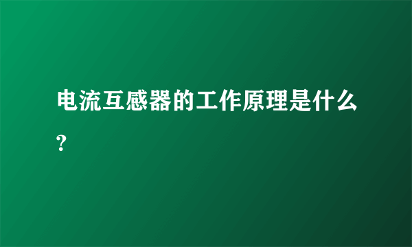 电流互感器的工作原理是什么？