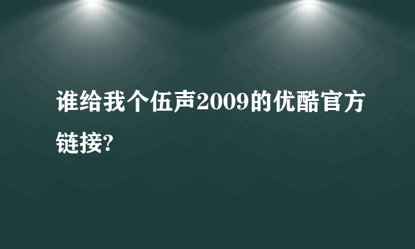 谁给我个伍声2009的优酷官方链接?