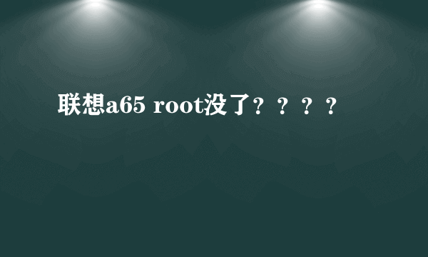 联想a65 root没了？？？？