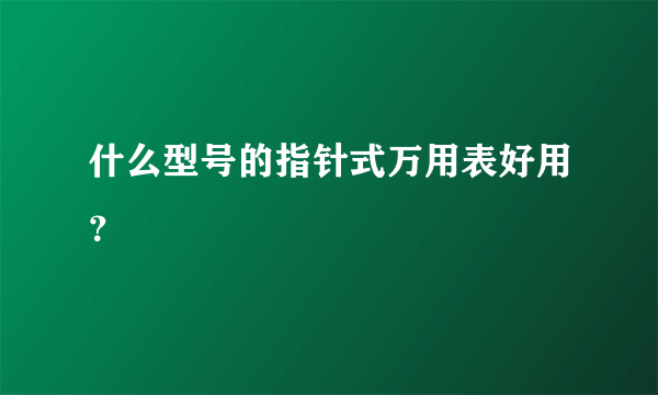 什么型号的指针式万用表好用？