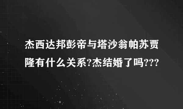 杰西达邦彭帝与塔沙翁帕苏贾隆有什么关系?杰结婚了吗???