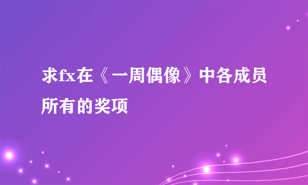 求fx在《一周偶像》中各成员所有的奖项