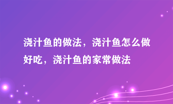 浇汁鱼的做法，浇汁鱼怎么做好吃，浇汁鱼的家常做法