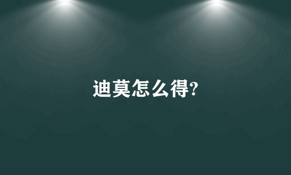 迪莫怎么得?