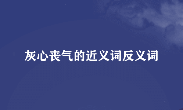 灰心丧气的近义词反义词