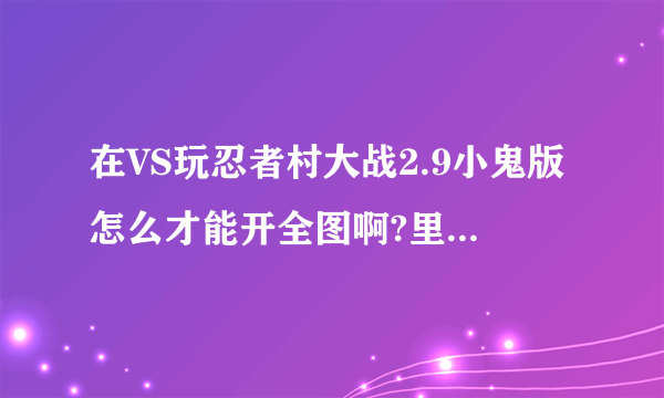 在VS玩忍者村大战2.9小鬼版怎么才能开全图啊?里面每个人都全图,房主输了还T人，真窝火。做房主怎么测图