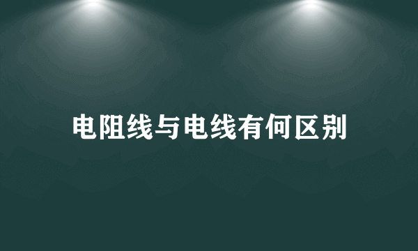 电阻线与电线有何区别