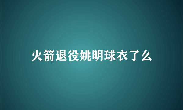 火箭退役姚明球衣了么