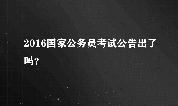 2016国家公务员考试公告出了吗？