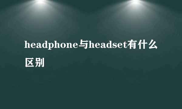 headphone与headset有什么区别