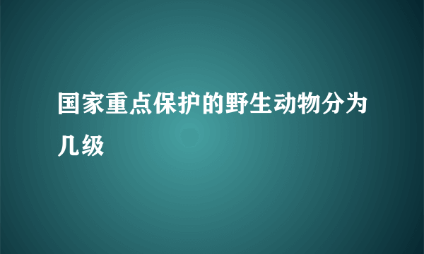 国家重点保护的野生动物分为几级