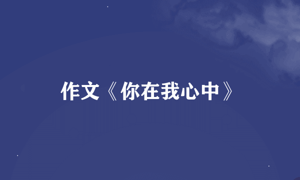 作文《你在我心中》