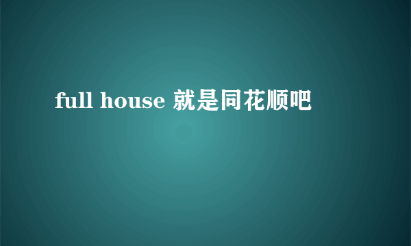 full house 就是同花顺吧