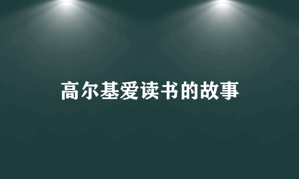 高尔基爱读书的故事