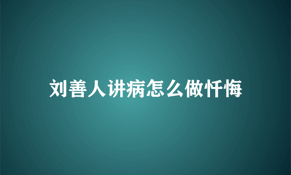 刘善人讲病怎么做忏悔