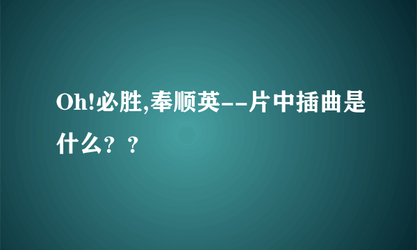 Oh!必胜,奉顺英--片中插曲是什么？？