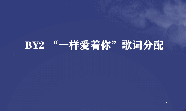 BY2 “一样爱着你”歌词分配